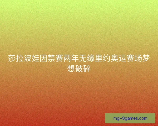 莎拉波娃因禁赛两年无缘里约奥运赛场梦想破碎