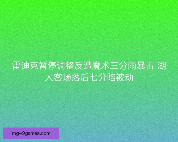 雷迪克暂停调整反遭魔术三分雨暴击 湖人客场落后七分陷被动