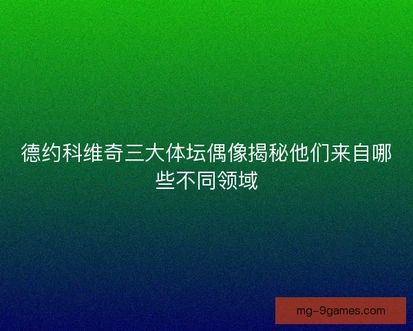 德约科维奇三大体坛偶像揭秘他们来自哪些不同领域