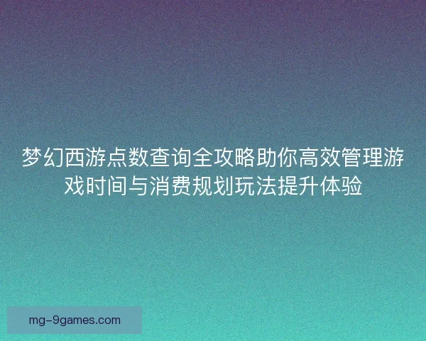 梦幻西游点数查询全攻略助你高效管理游戏时间与消费规划玩法提升体验