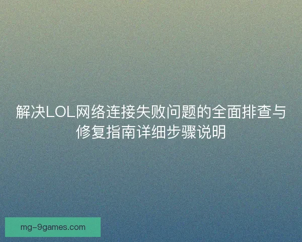 解决LOL网络连接失败问题的全面排查与修复指南详细步骤说明 解决LOL网络连接失败问题的全面排查与修复指南详细步骤说明