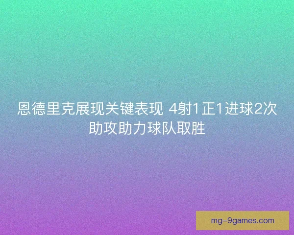 恩德里克展现关键表现 4射1正1进球2次助攻助力球队取胜 恩德里克展现关键表现 4射1正1进球2次助攻助力球队取胜