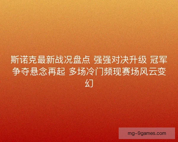 斯诺克最新战况盘点 强强对决升级 冠军争夺悬念再起 多场冷门频现赛场风云变幻 斯诺克最新战况盘点 强强对决升级 冠军争夺悬念再起 多场冷门频现赛场风云变幻