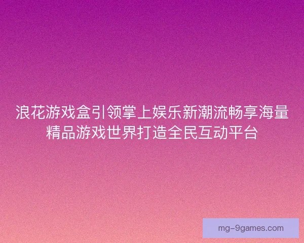 浪花游戏盒引领掌上娱乐新潮流畅享海量精品游戏世界打造全民互动平台