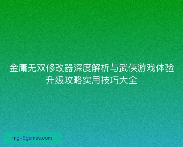 金庸无双修改器深度解析与武侠游戏体验升级攻略实用技巧大全