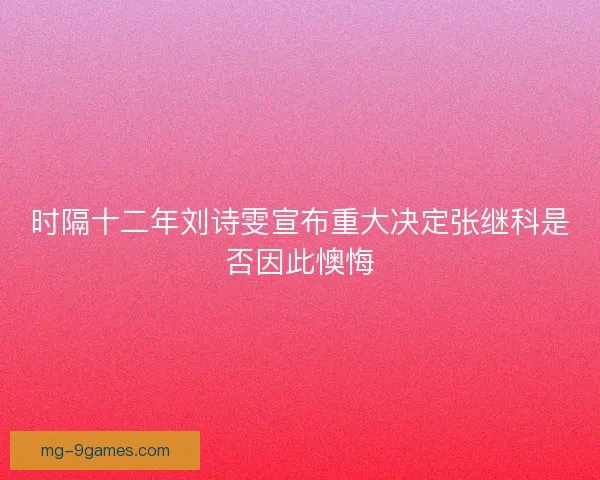 时隔十二年刘诗雯宣布重大决定张继科是否因此懊悔