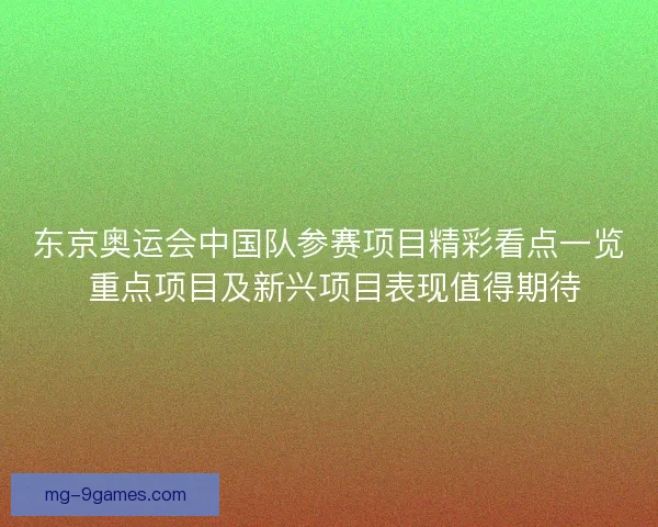 东京奥运会中国队参赛项目精彩看点一览 重点项目及新兴项目表现值得期待